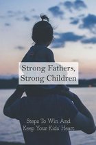 Strong Fathers, Strong Children: Steps To Win And Keep Your Kids' Heart