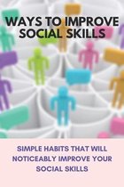 Ways To Improve Social Skills: Simple Habits That Will Noticeably Improve Your Social Skills