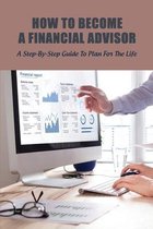 How To Become A Financial Advisor: A Step-By-Step Guide To Plan For The Life