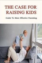 The Case For Raising Kids: Guide To More Effective Parenting