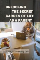 Unlocking The Secret Garden Of Life As A Parent: Living A Fulfilling Life