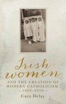Irish women and the creation of modern Catholicism, 18501950