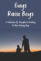 Guys Raise Boys: A Collection Of Thoughts In Relating To Men Raising Boys