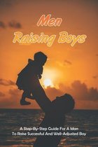 Men Raising Boys: A Step-By-Step Guide For A Man To Raise Successful And Well-Adjusted Boy