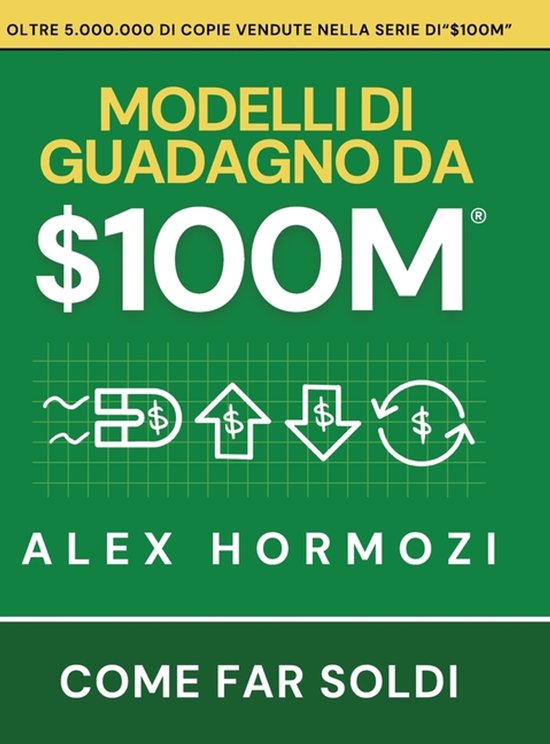 Boekcover van "Modelli di Guadagno da $100M" door Alex Hormozi, in het groen met gele tekst. Bovenin "Oltre 5.000.000 di copie vendute".