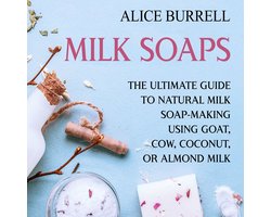 Milk Soaps: The Ultimate Guide to Natural Milk Soap-Making Using Goat, Cow, Coconut, or Almond Milk