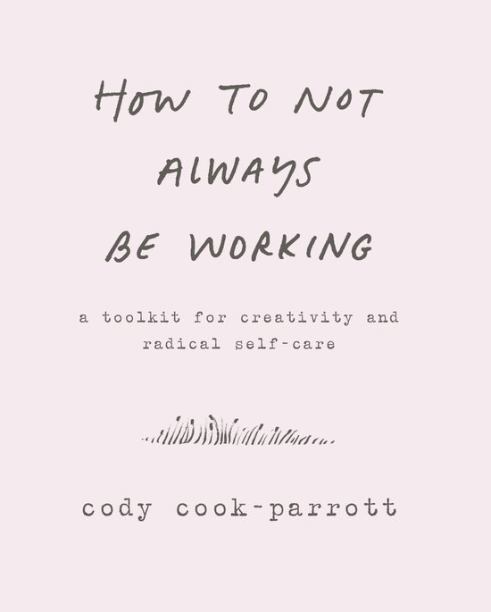 How to Not Always Be Working A Toolkit for Creativity and Ra ... - cover