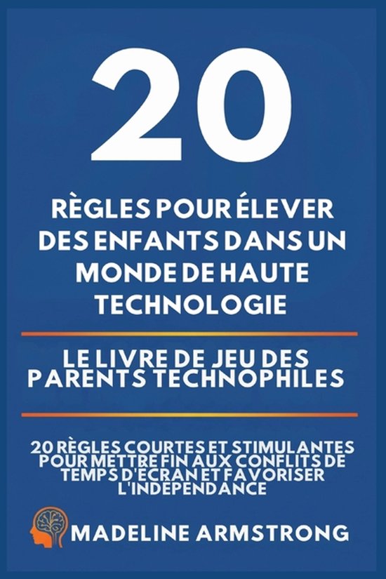 20 Rï¿½gles pour ï¿½lever des enfants dans un monde de Haute Technologie: Le Livre de Jeu des Parents Technophiles: 20 Rï¿½gles Courtes et Stimulantes pour