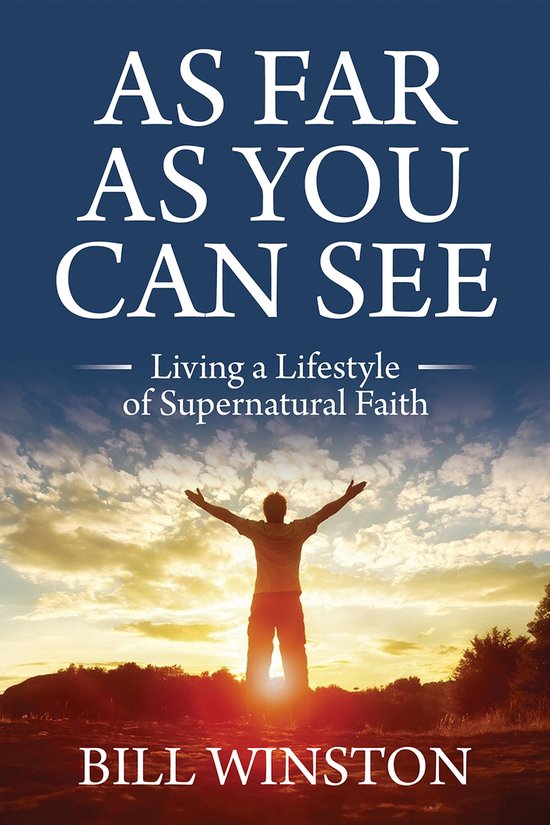 Couverture du livre 'As Far As You Can See - Living a Lifestyle of Supernatural Faith' par Bill Winston, avec une personne debout les bras levés vers le lever du soleil.