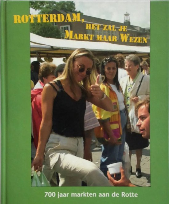 Rotterdam het zal je markt maar wezen - 700 jaar markten aan de Rotte