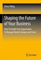 Shaping the Future of Your Business: How to Enable Your Organisation to Manage Market Changes and Crises