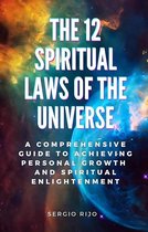 The 12 Spiritual Laws of the Universe: A Comprehensive Guide to Achieving Personal Growth and Spiritual Enlightenment