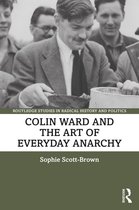 Routledge Studies in Radical History and Politics- Colin Ward and the Art of Everyday Anarchy