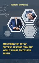 Mastering the Art of Success: Lessons from the World's Most Successful People