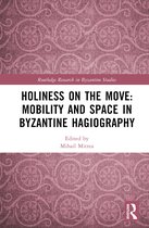 Routledge Research in Byzantine Studies- Holiness on the Move: Mobility and Space in Byzantine Hagiography