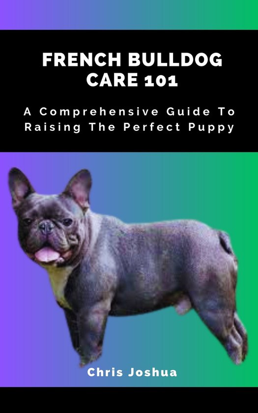 FRENCH BULLDOG CARE 101 (ebook), Chris Joshua 1230006369620 Boeken
