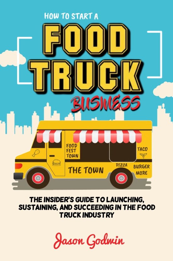 HOW TO START A FOOD TRUCK BUSINESS (ebook), Jason Godwin