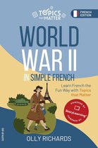 Topics that Matter: French Edition - World War II in Simple French: Learn French the Fun Way with Topics that Matter