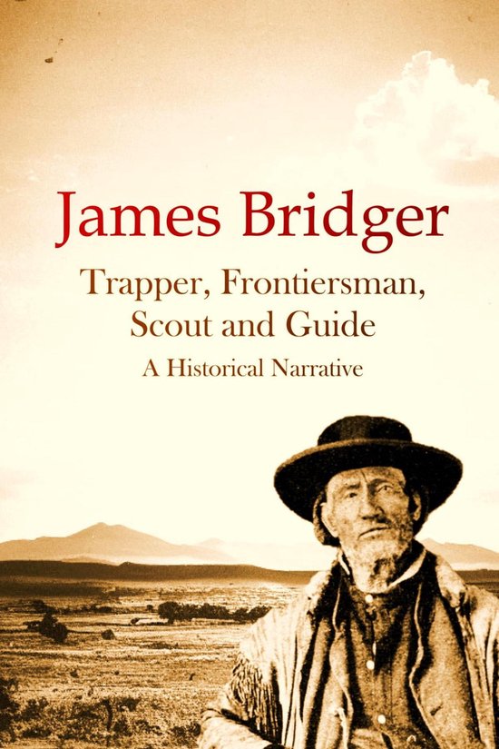 James Bridger, Trapper, Frontiersman, Scout and Guide, A Historical