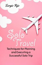 Solo Travel: Techniques for Planning and Executing a Successful Solo Trip