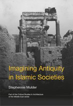 Critical Studies in Architecture of the Middle East- Imagining Antiquity in Islamic Societies