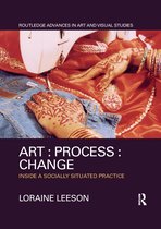 Routledge Advances in Art and Visual Studies- Art : Process : Change