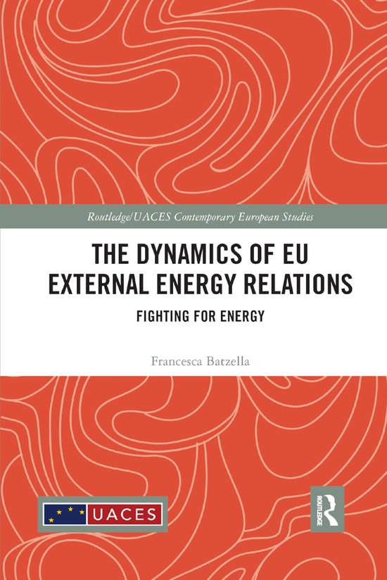 Routledge/UACES Contemporary European Studies-The Dynamics of EU External Energy Relations