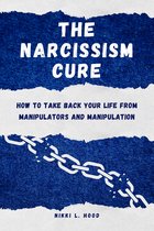The Narcissism Cure: How to Take Back Your Life from Manipulators and Manipulation