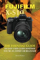 Fujifilm X-S10: The Essential Guide. An Easy Guide Whether You’re A Expert or Beginner