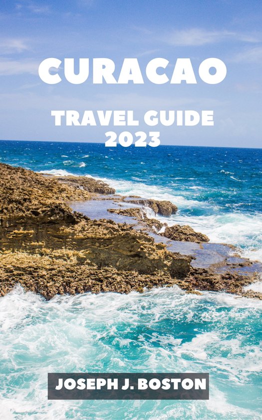 CURACAO TRAVEL GUIDE 2023 (ebook), JOSEPH J. BOSTON 1230006386832