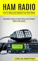 Ham Radio: How to Setup and Operate Your Ham Radio (Quickstart Guide for New Hams and Amateur Radio Enthusiasts)
