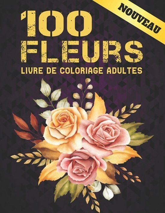 100 Fleurs Livre De Coloriage Adultes 100 Pages à Colorier Avec De Belles Fleurs 