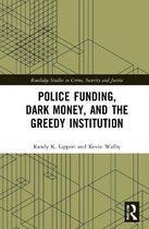 Routledge Studies in Crime, Security and Justice- Police Funding, Dark Money, and the Greedy Institution