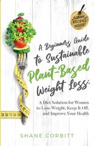 A Beginner's Guide to Sustainable Plant-Based Weight-Loss: A Diet Solution for Women to Lose Weight, Keep It Off, and Improve Health