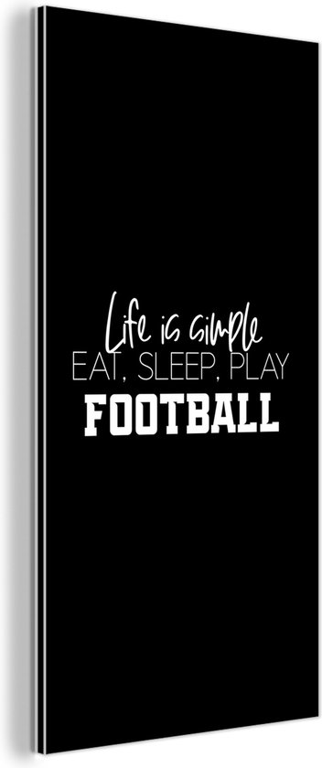 Wanddecoratie Metaal - Aluminium Schilderij Industrieel - Life is simple, eat sleep play football - Spreuken - Quotes - Voetbal - 40x80 cm - Dibond - Foto op aluminium - Industriële muurdecoratie - Voor de woonkamer/slaapkamer