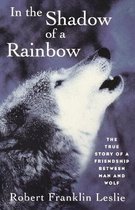 In the Shadow of a Rainbow - The True Story of a Friendship Between Man and Wolf