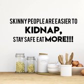 Muursticker Skinny People Are Easier To Kidnap, Stay Safe, Eat More!! -  Geel -  160 x 55 cm  -  woonkamer  keuken  engelse teksten  alle - Muursticker4Sale