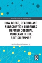 Routledge Studies in Cultural History - How Books, Reading and Subscription Libraries Defined Colonial Clubland in the British Empire