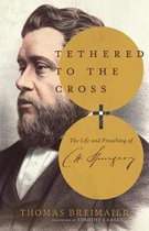 Tethered to the Cross The Life and Preaching of Charles H Spurgeon