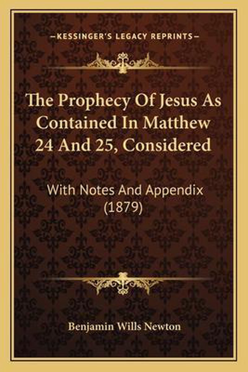 The Prophecy Of Jesus As Contained In Matthew 24 And 25, Considered van Benjamin Wills Newton