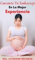 Convierte Tu Embarazo En La Mejor Experiencia: La Súper Guía De Las 44 Cosas A Tener En Cuenta Para Llevar Un Buen Embarazo