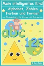 Mein intelligentes Kind - Alphabet, Zahlen, Farben und Formen