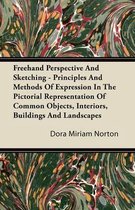 Freehand Perspective And Sketching - Principles And Methods Of Expression In The Pictorial Representation Of Common Objects, Interiors, Buildings And Landscapes
