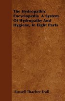The Hydropathic Encyclopedia A System Of Hydropathy And Hygiene, In Eight Parts