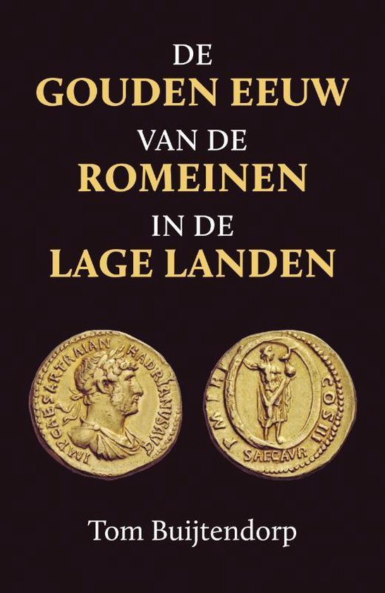 De gouden eeuw van de Romeinen in de Lage Landen - Tom Buijtendorp