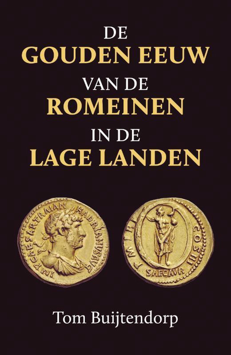 De gouden eeuw van de Romeinen in de Lage Landen - Tom Buijtendorp