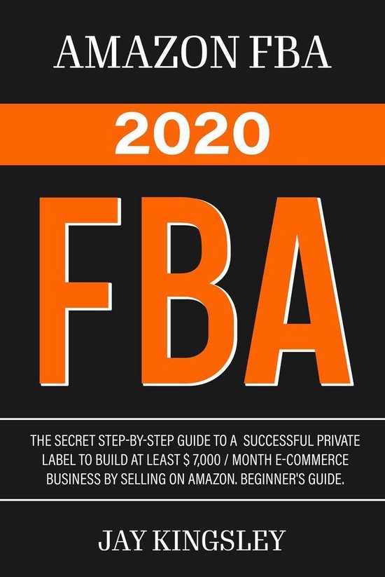 Amazon Fba - FBA 2020: The Secret Step-by-Step Guide to a Successful Private Label to Build at least $ 7,000 / Month E-Commerce Business by Selling on Amazon. Beginner's guide.