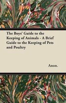 The Boys' Guide to the Keeping of Animals - A Brief Guide to the Keeping of Pets and Poultry