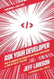 Ask Your Developer How to Harness the Power of Software Developers and Win in the 21st Century