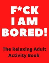 f*ck I am Bored! The Relaxing Adult Activity Book
